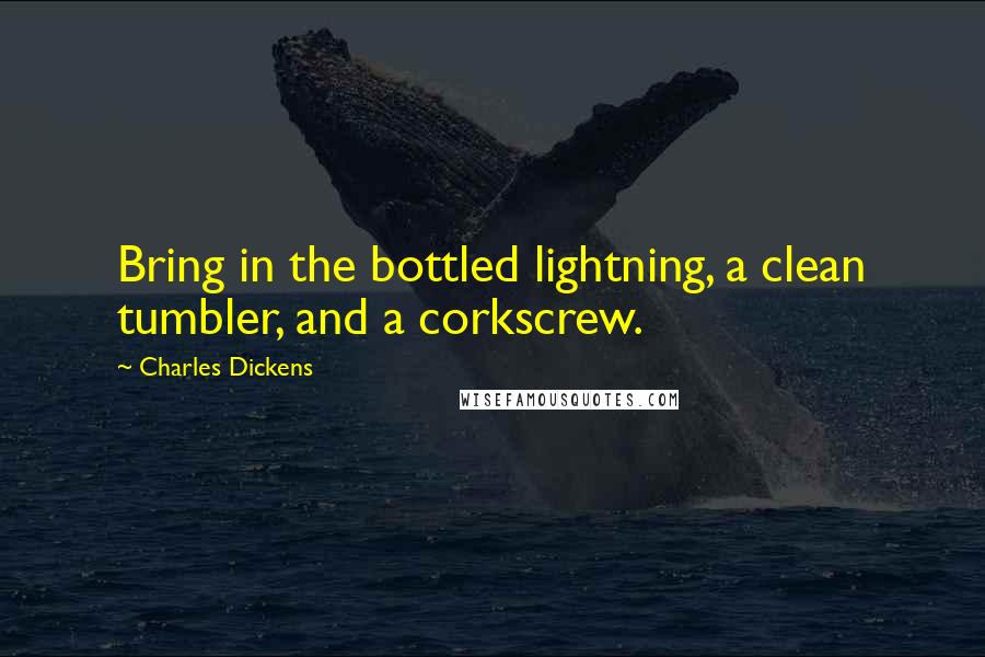 Charles Dickens Quotes: Bring in the bottled lightning, a clean tumbler, and a corkscrew.