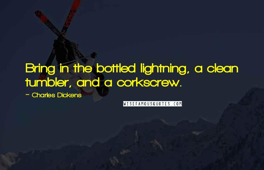 Charles Dickens Quotes: Bring in the bottled lightning, a clean tumbler, and a corkscrew.