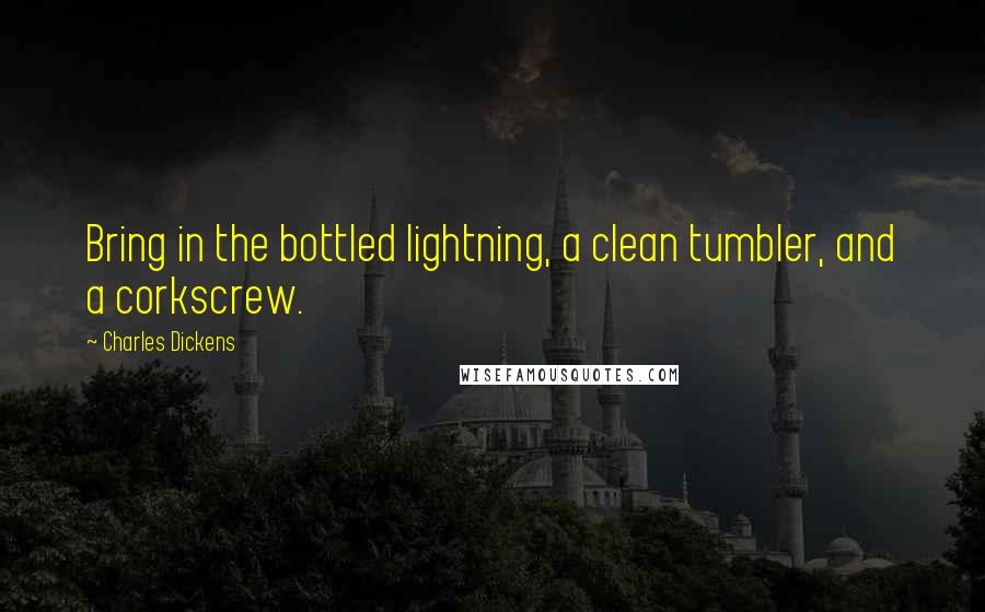 Charles Dickens Quotes: Bring in the bottled lightning, a clean tumbler, and a corkscrew.