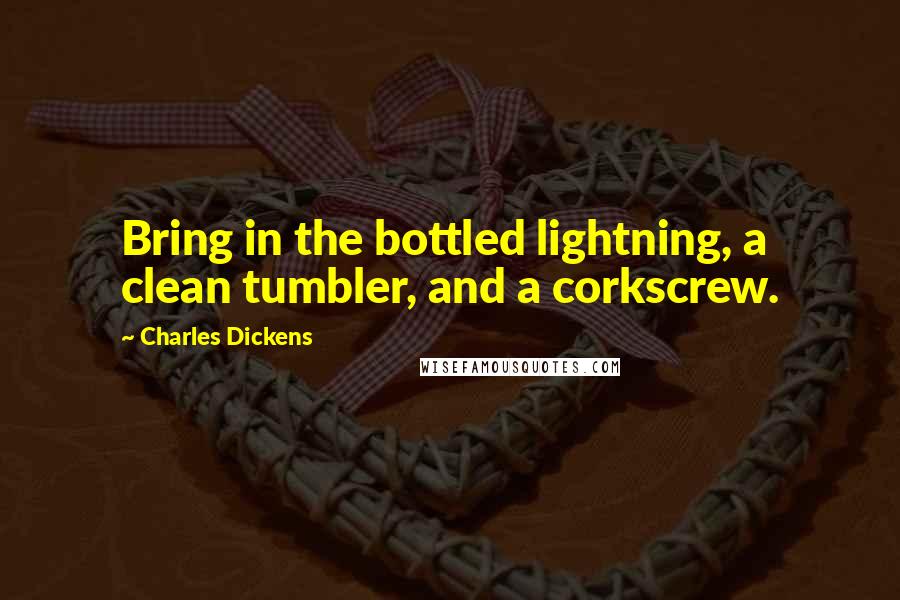 Charles Dickens Quotes: Bring in the bottled lightning, a clean tumbler, and a corkscrew.