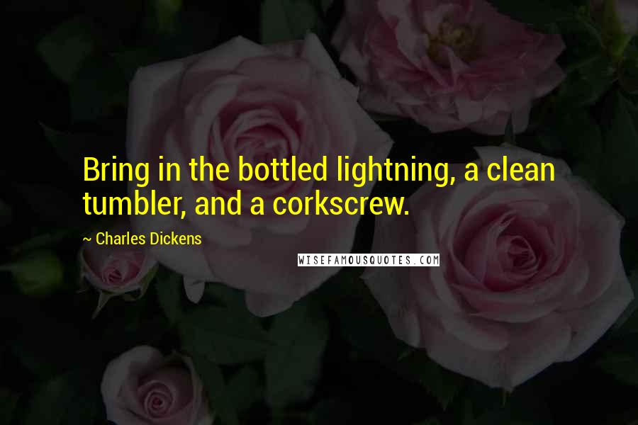 Charles Dickens Quotes: Bring in the bottled lightning, a clean tumbler, and a corkscrew.