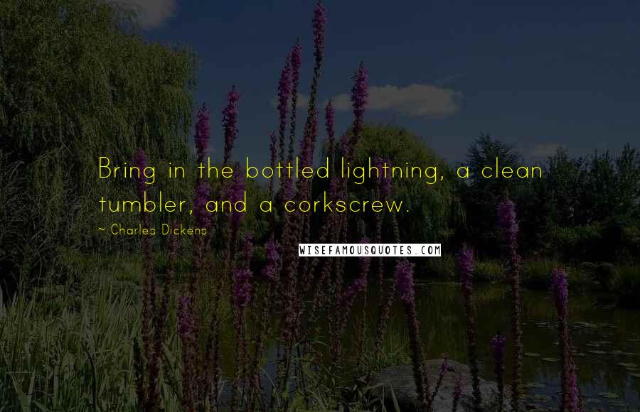 Charles Dickens Quotes: Bring in the bottled lightning, a clean tumbler, and a corkscrew.