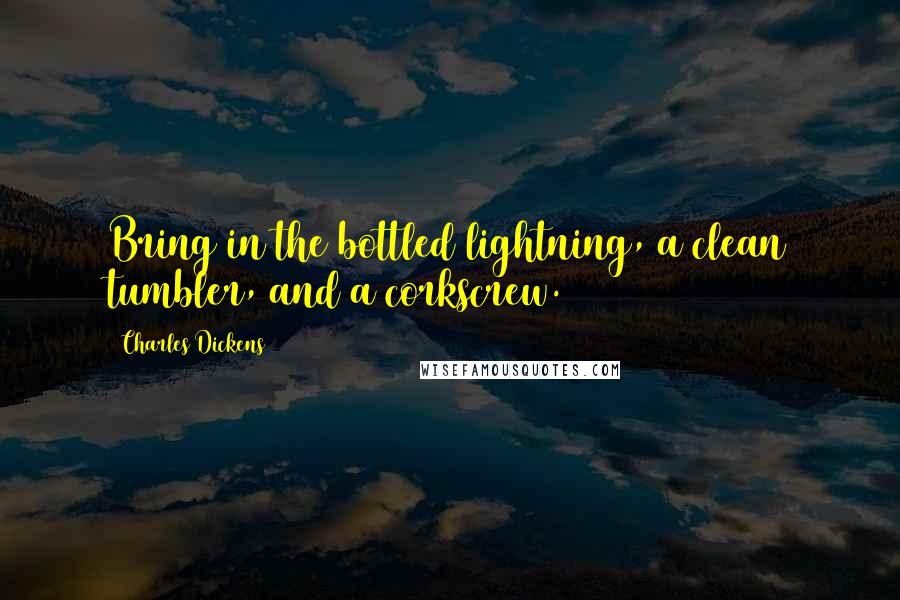 Charles Dickens Quotes: Bring in the bottled lightning, a clean tumbler, and a corkscrew.