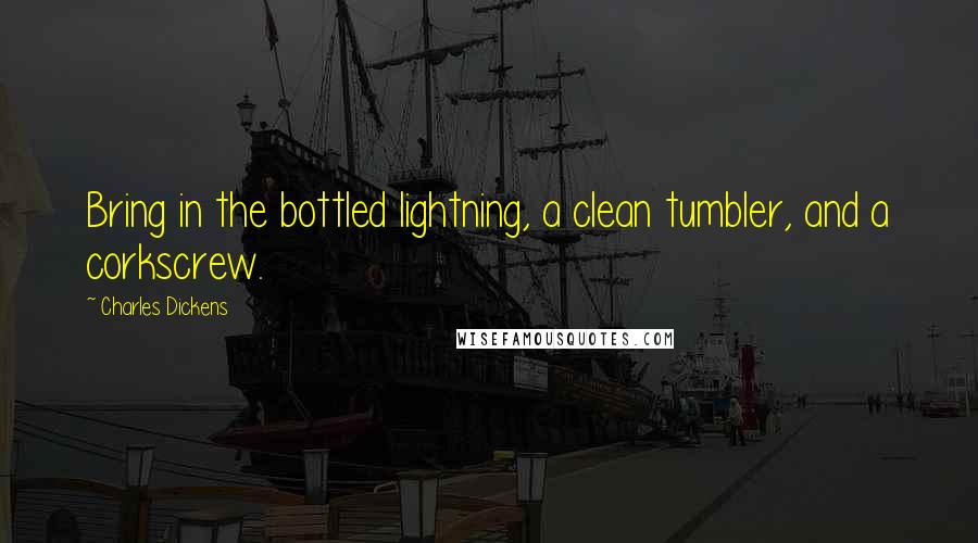 Charles Dickens Quotes: Bring in the bottled lightning, a clean tumbler, and a corkscrew.