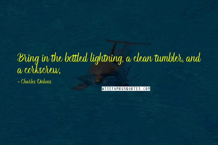 Charles Dickens Quotes: Bring in the bottled lightning, a clean tumbler, and a corkscrew.