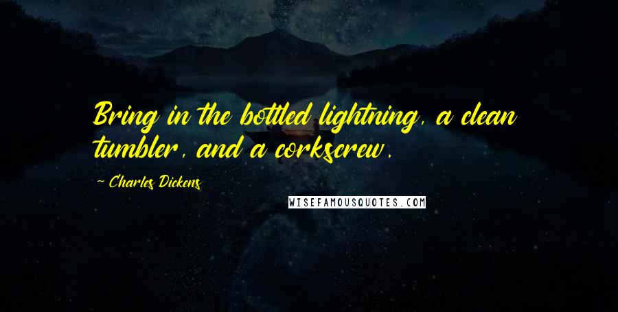 Charles Dickens Quotes: Bring in the bottled lightning, a clean tumbler, and a corkscrew.