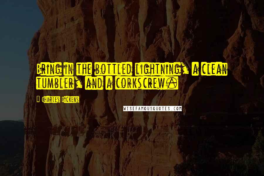 Charles Dickens Quotes: Bring in the bottled lightning, a clean tumbler, and a corkscrew.