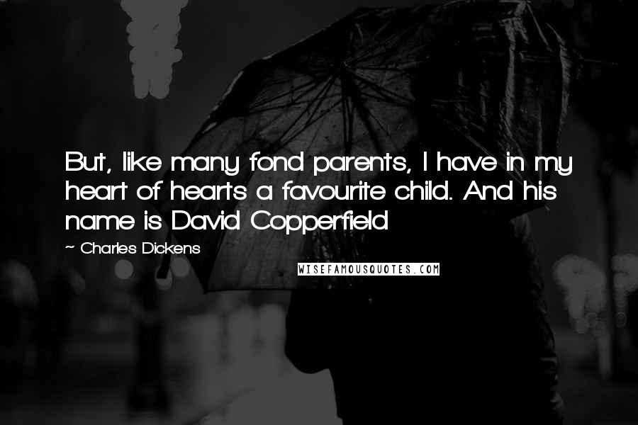 Charles Dickens Quotes: But, like many fond parents, I have in my heart of hearts a favourite child. And his name is David Copperfield