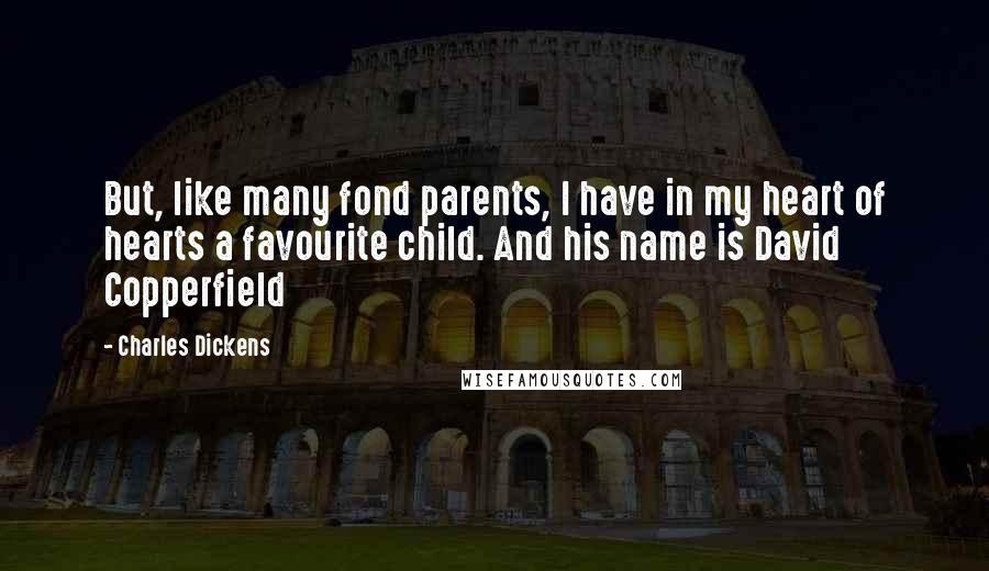 Charles Dickens Quotes: But, like many fond parents, I have in my heart of hearts a favourite child. And his name is David Copperfield