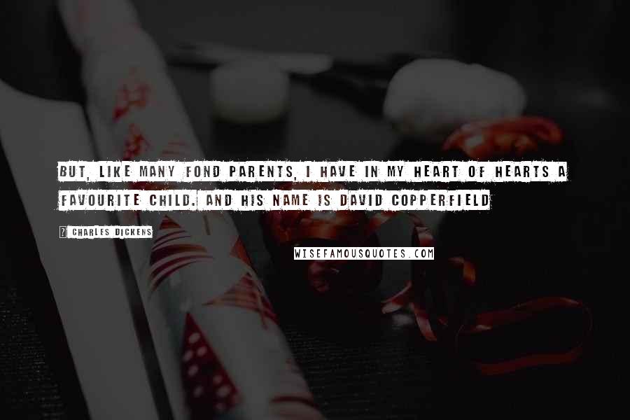 Charles Dickens Quotes: But, like many fond parents, I have in my heart of hearts a favourite child. And his name is David Copperfield