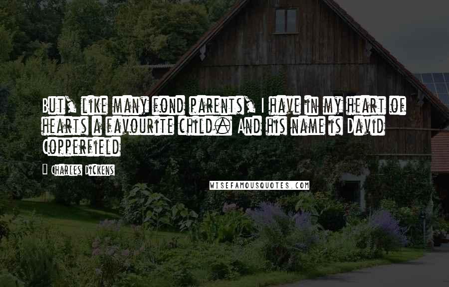 Charles Dickens Quotes: But, like many fond parents, I have in my heart of hearts a favourite child. And his name is David Copperfield