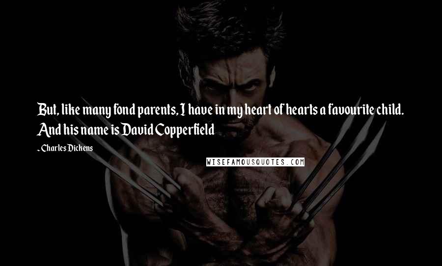 Charles Dickens Quotes: But, like many fond parents, I have in my heart of hearts a favourite child. And his name is David Copperfield