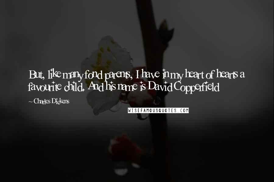 Charles Dickens Quotes: But, like many fond parents, I have in my heart of hearts a favourite child. And his name is David Copperfield