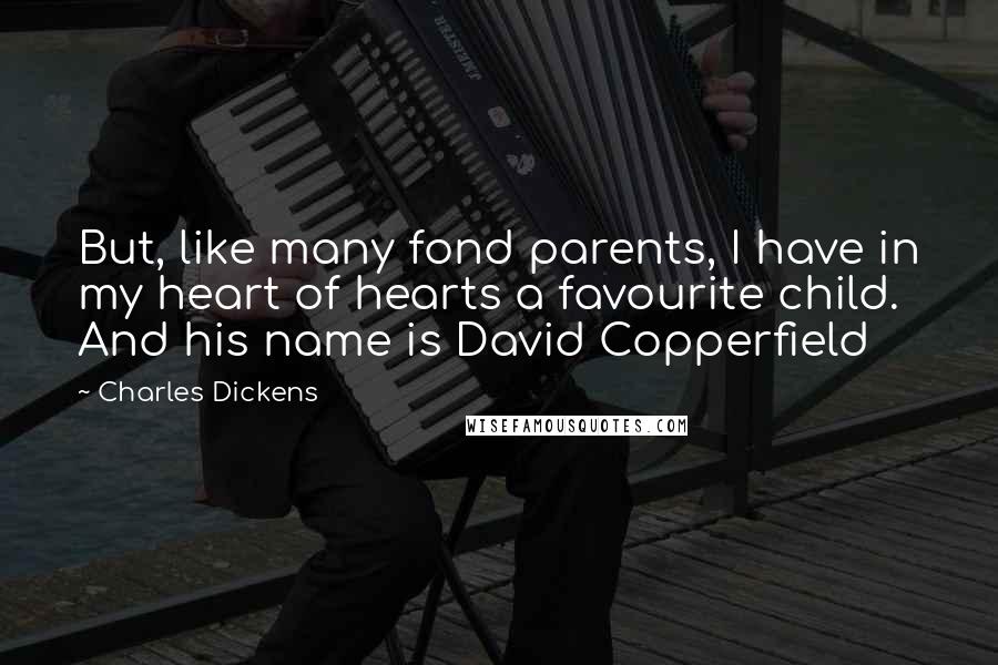 Charles Dickens Quotes: But, like many fond parents, I have in my heart of hearts a favourite child. And his name is David Copperfield