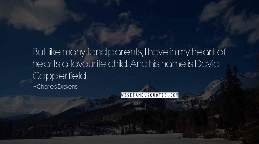 Charles Dickens Quotes: But, like many fond parents, I have in my heart of hearts a favourite child. And his name is David Copperfield