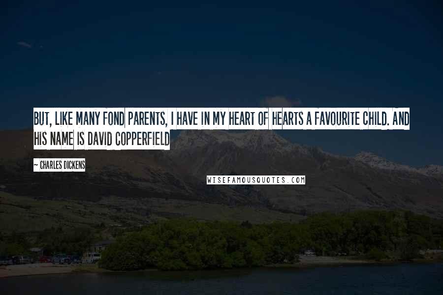 Charles Dickens Quotes: But, like many fond parents, I have in my heart of hearts a favourite child. And his name is David Copperfield