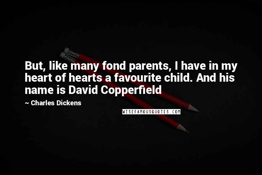 Charles Dickens Quotes: But, like many fond parents, I have in my heart of hearts a favourite child. And his name is David Copperfield