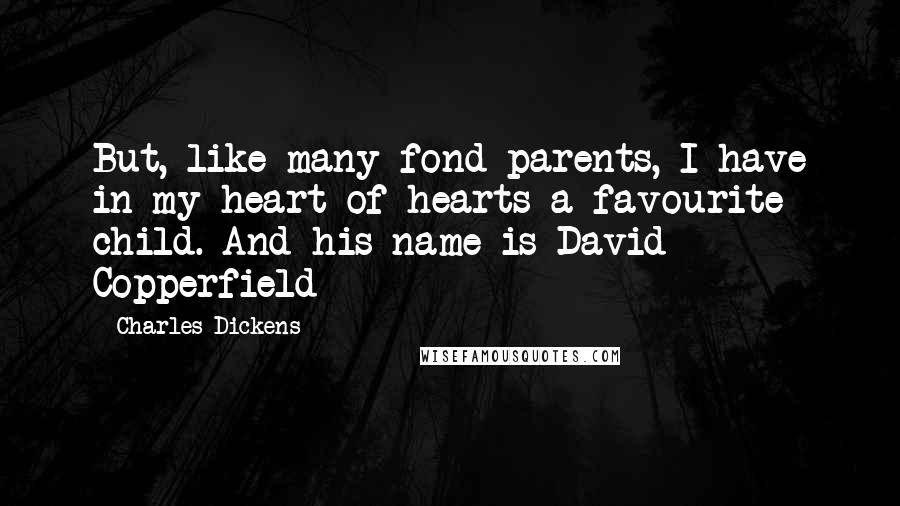 Charles Dickens Quotes: But, like many fond parents, I have in my heart of hearts a favourite child. And his name is David Copperfield