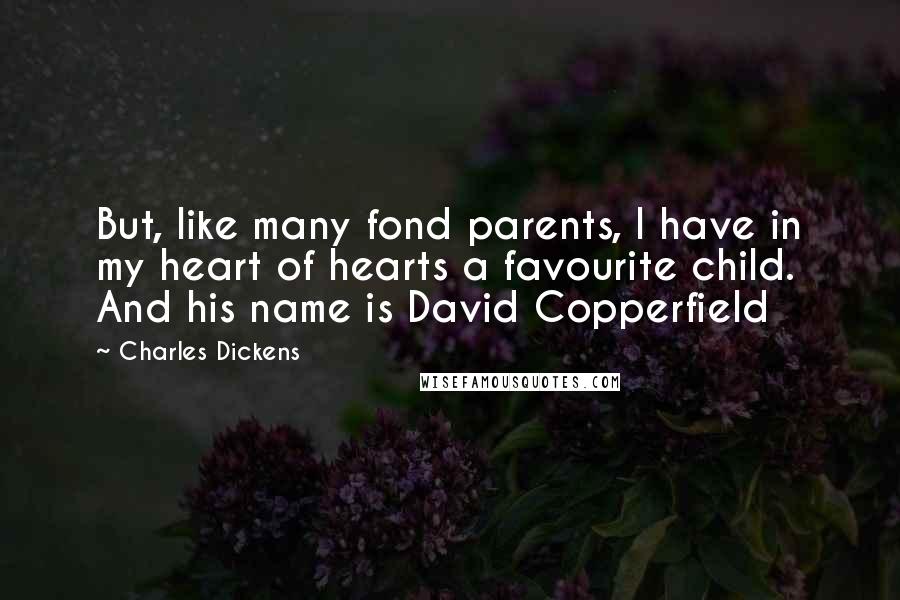 Charles Dickens Quotes: But, like many fond parents, I have in my heart of hearts a favourite child. And his name is David Copperfield