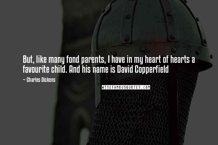 Charles Dickens Quotes: But, like many fond parents, I have in my heart of hearts a favourite child. And his name is David Copperfield