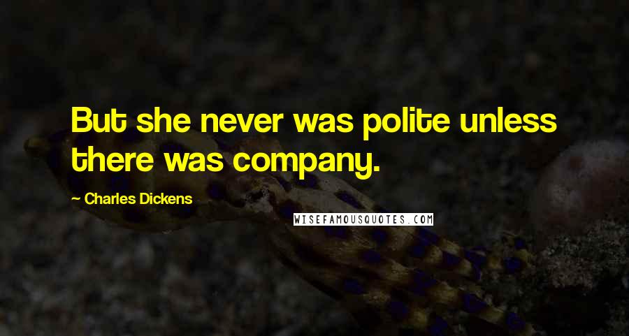 Charles Dickens Quotes: But she never was polite unless there was company.