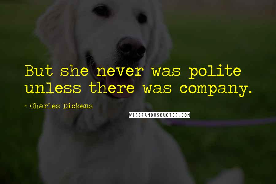 Charles Dickens Quotes: But she never was polite unless there was company.