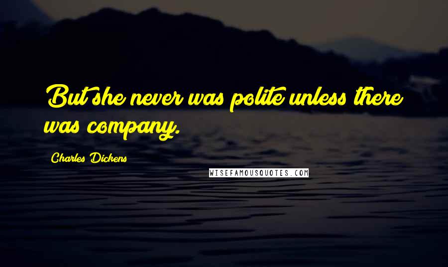 Charles Dickens Quotes: But she never was polite unless there was company.