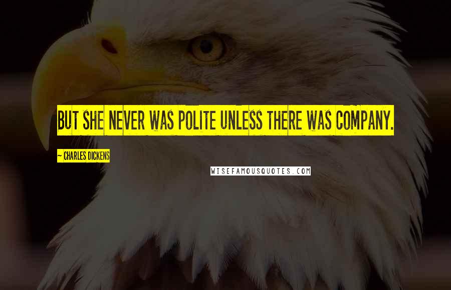 Charles Dickens Quotes: But she never was polite unless there was company.