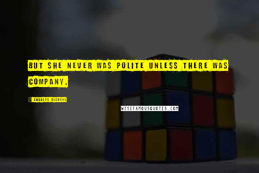 Charles Dickens Quotes: But she never was polite unless there was company.