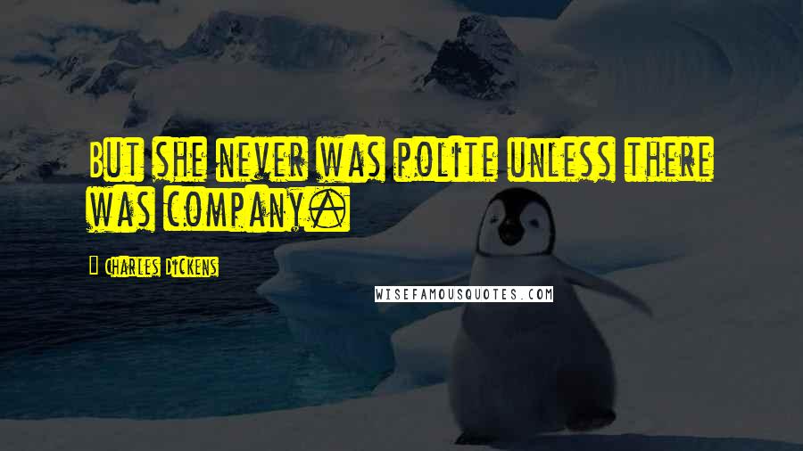 Charles Dickens Quotes: But she never was polite unless there was company.