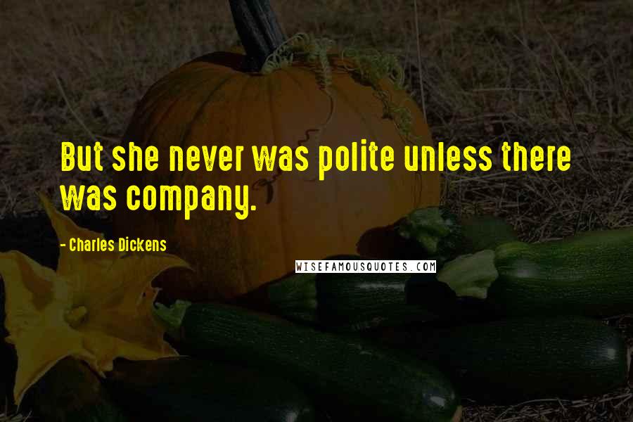 Charles Dickens Quotes: But she never was polite unless there was company.