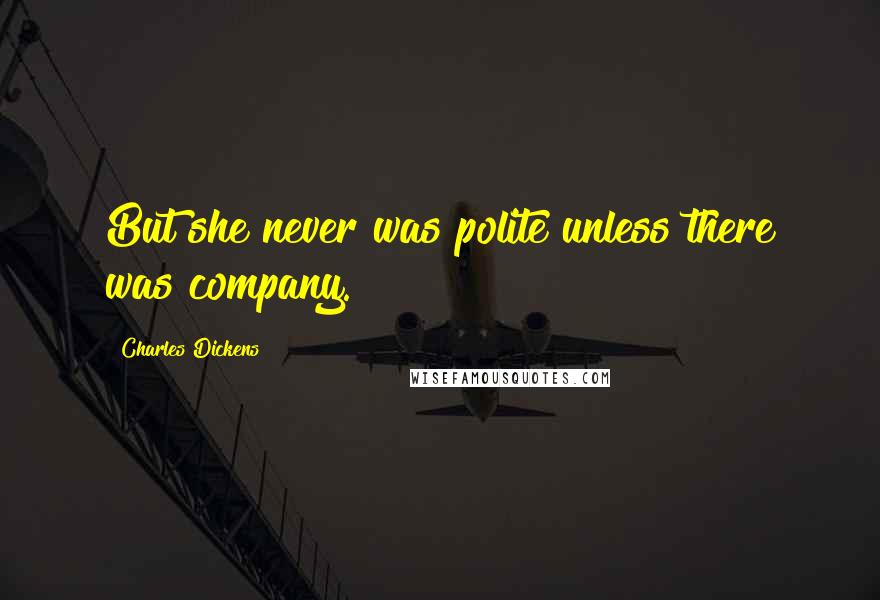 Charles Dickens Quotes: But she never was polite unless there was company.