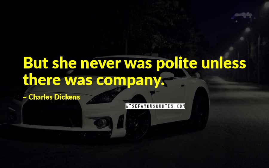 Charles Dickens Quotes: But she never was polite unless there was company.