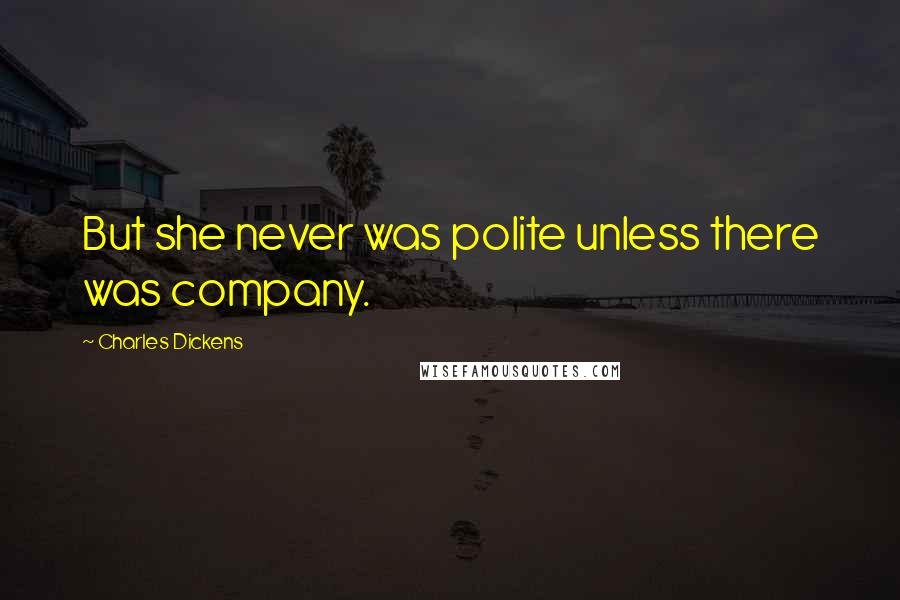 Charles Dickens Quotes: But she never was polite unless there was company.