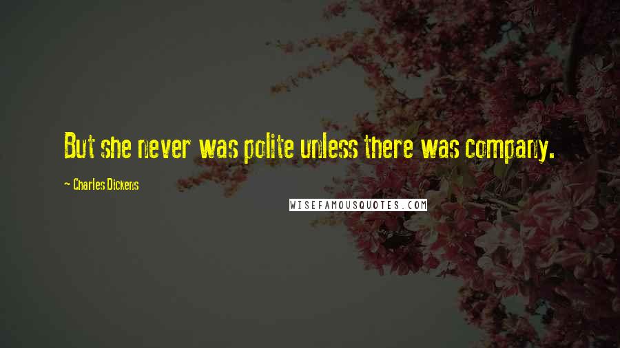 Charles Dickens Quotes: But she never was polite unless there was company.