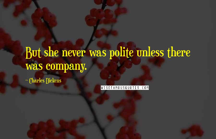 Charles Dickens Quotes: But she never was polite unless there was company.