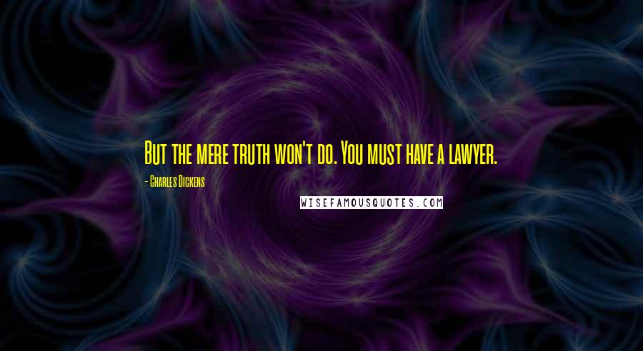 Charles Dickens Quotes: But the mere truth won't do. You must have a lawyer.