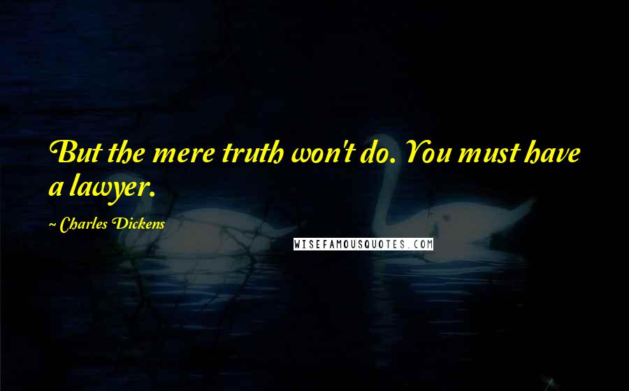 Charles Dickens Quotes: But the mere truth won't do. You must have a lawyer.