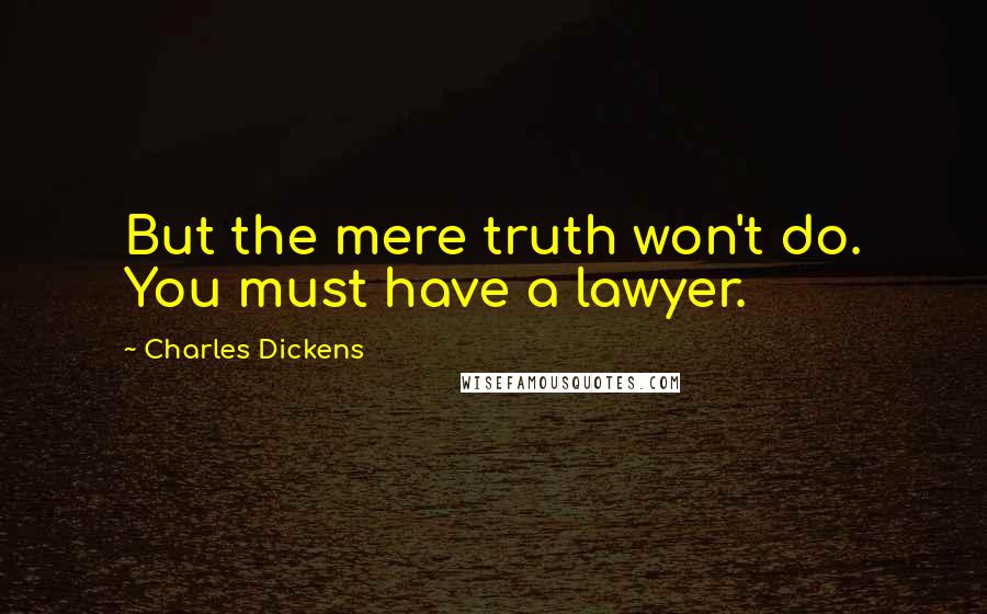 Charles Dickens Quotes: But the mere truth won't do. You must have a lawyer.