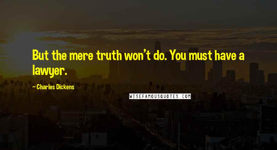 Charles Dickens Quotes: But the mere truth won't do. You must have a lawyer.