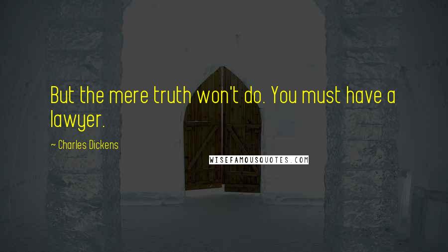 Charles Dickens Quotes: But the mere truth won't do. You must have a lawyer.