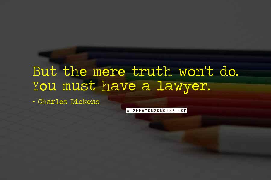 Charles Dickens Quotes: But the mere truth won't do. You must have a lawyer.