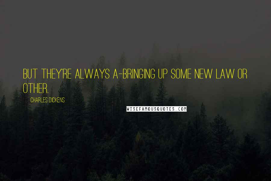 Charles Dickens Quotes: But they're always a-bringing up some new law or other.