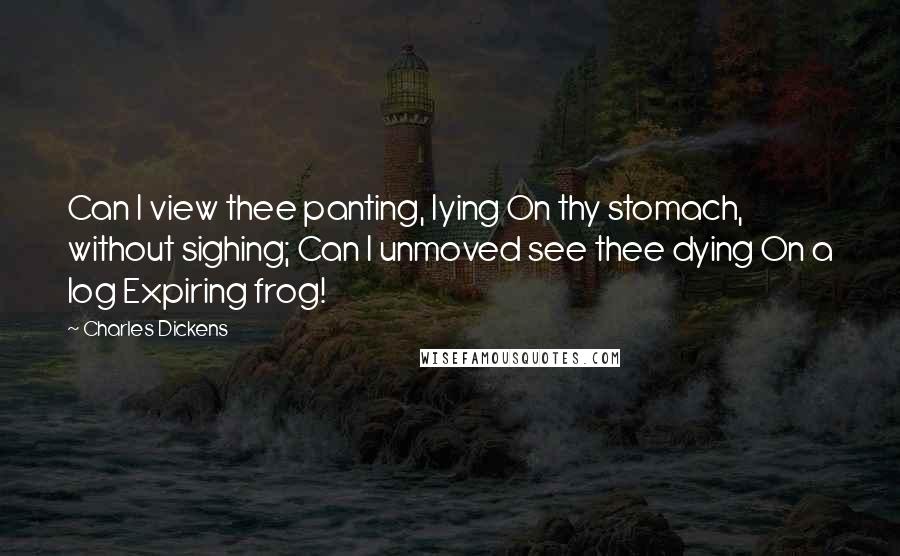 Charles Dickens Quotes: Can I view thee panting, lying On thy stomach, without sighing; Can I unmoved see thee dying On a log Expiring frog!