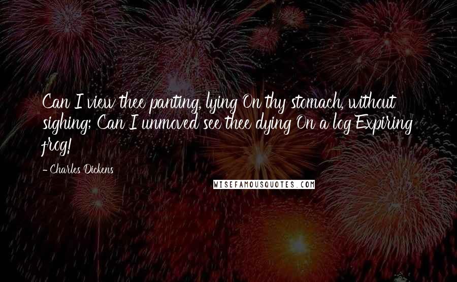 Charles Dickens Quotes: Can I view thee panting, lying On thy stomach, without sighing; Can I unmoved see thee dying On a log Expiring frog!