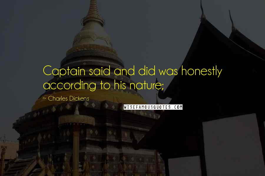 Charles Dickens Quotes: Captain said and did was honestly according to his nature;