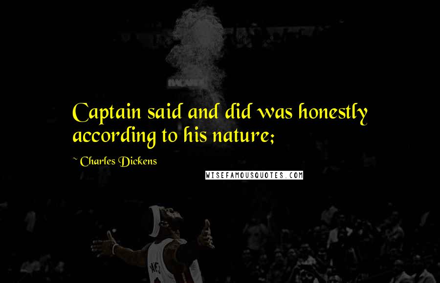 Charles Dickens Quotes: Captain said and did was honestly according to his nature;