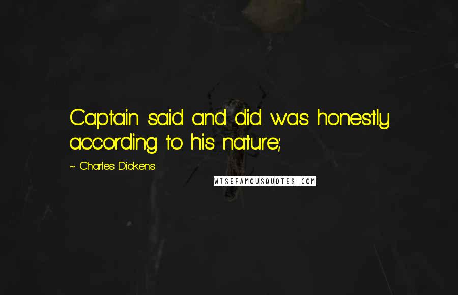 Charles Dickens Quotes: Captain said and did was honestly according to his nature;