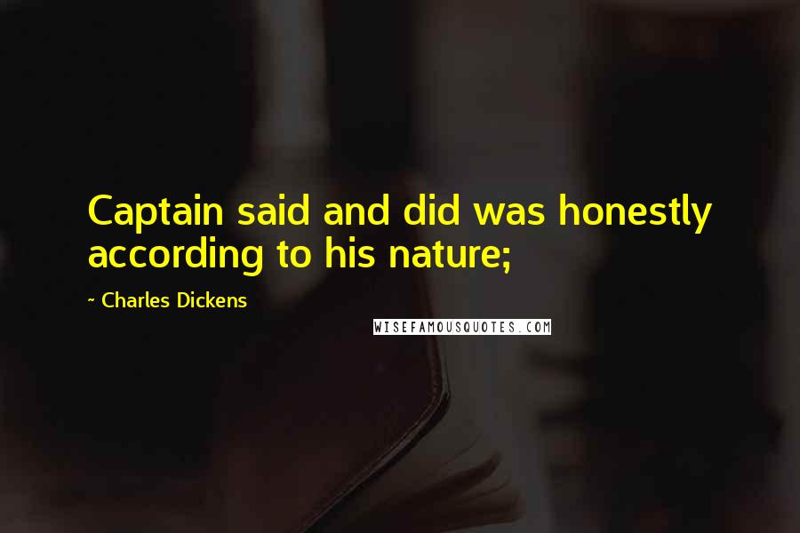 Charles Dickens Quotes: Captain said and did was honestly according to his nature;