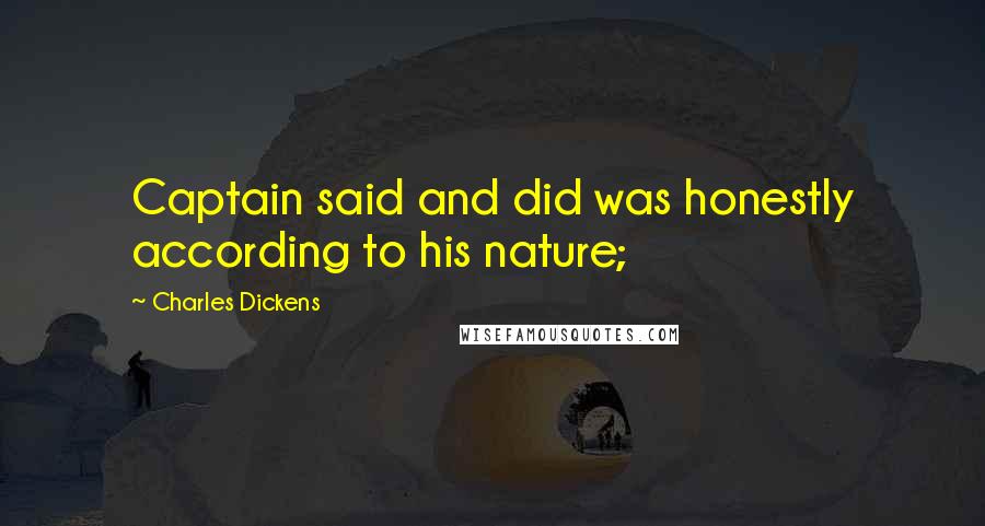 Charles Dickens Quotes: Captain said and did was honestly according to his nature;